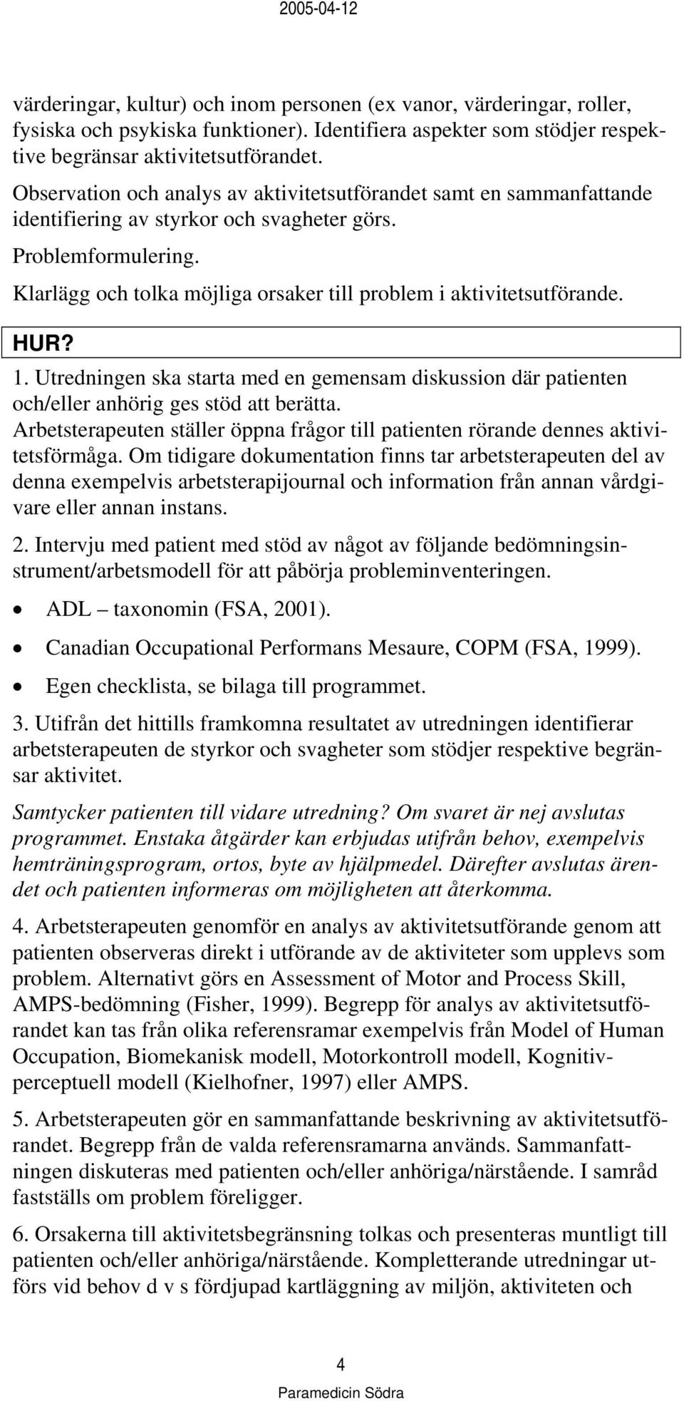 Klarlägg och tolka möjliga orsaker till problem i aktivitetsutförande. 1. Utredningen ska starta med en gemensam diskussion där patienten och/eller anhörig ges stöd att berätta.