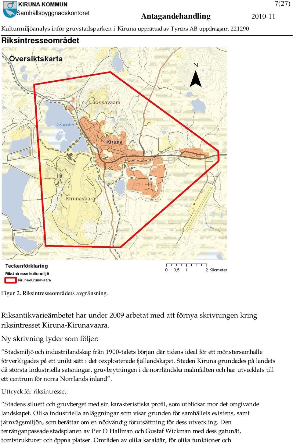 Staden Kiruna grundades på landets då största industriella satsningar, gruvbrytningen i de norrländska malmfälten och har utvecklats till ett centrum för norra Norrlands inland.