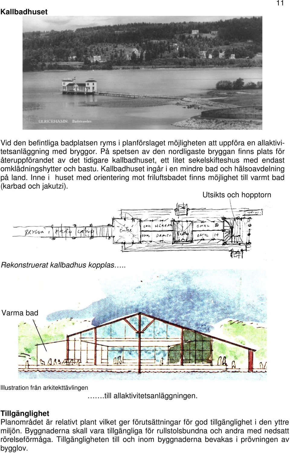 Kallbadhuset ingår i en mindre bad och hälsoavdelning på land. Inne i huset med orientering mot friluftsbadet finns möjlighet till varmt bad (karbad och jakutzi).
