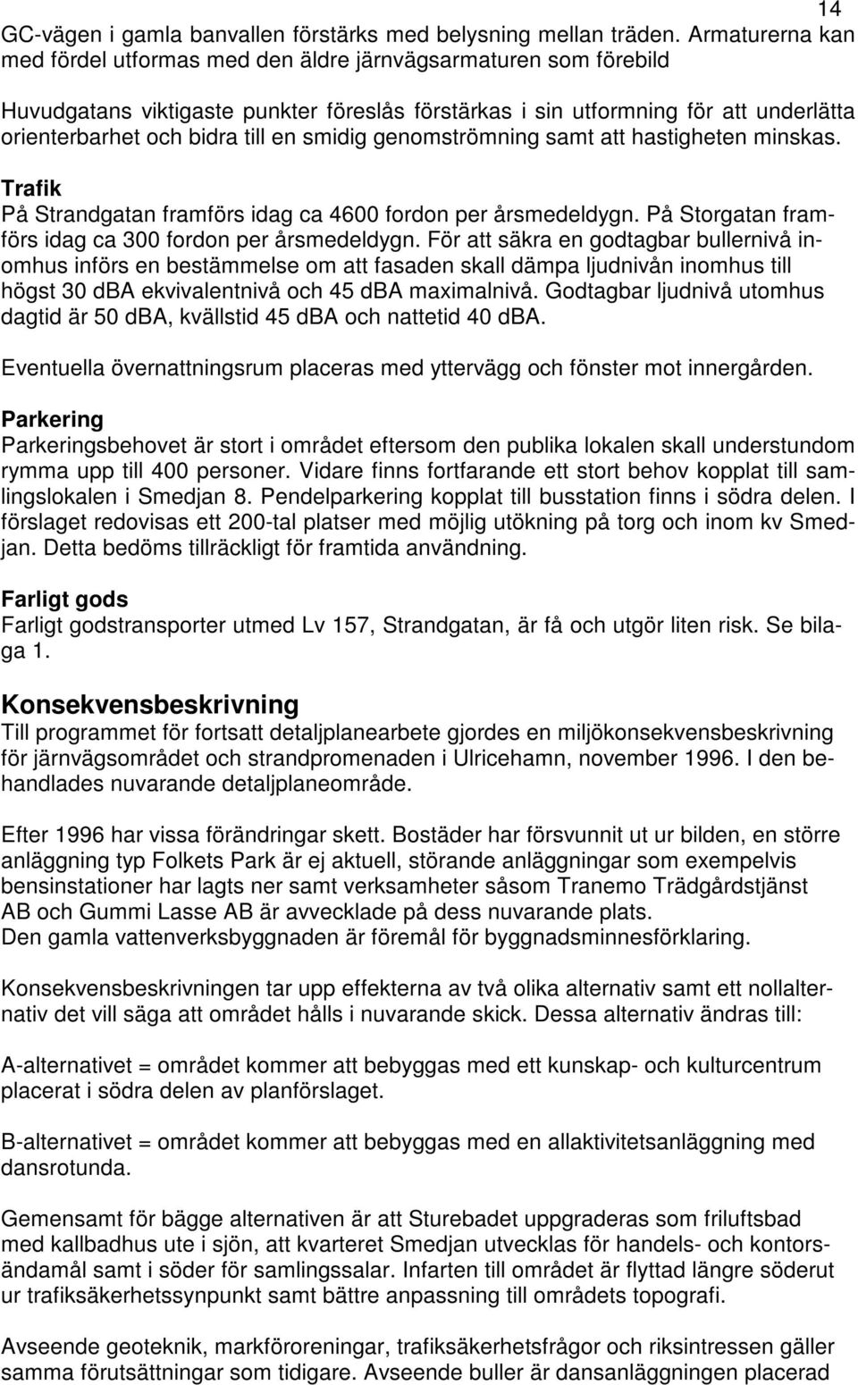 en smidig genomströmning samt att hastigheten minskas. Trafik På Strandgatan framförs idag ca 4600 fordon per årsmedeldygn. På Storgatan framförs idag ca 300 fordon per årsmedeldygn.