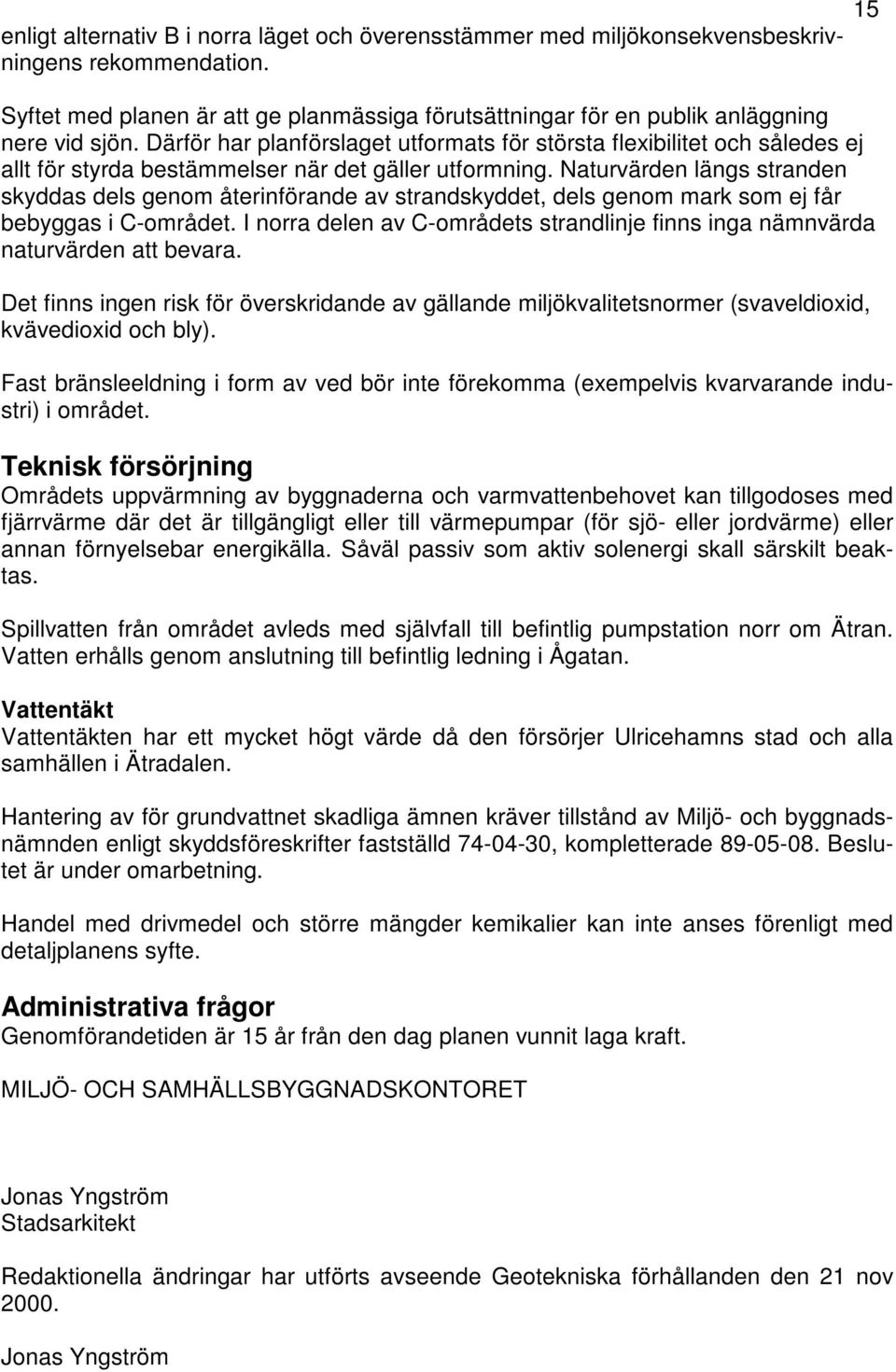 Naturvärden längs stranden skyddas dels genom återinförande av strandskyddet, dels genom mark som ej får bebyggas i C-området.