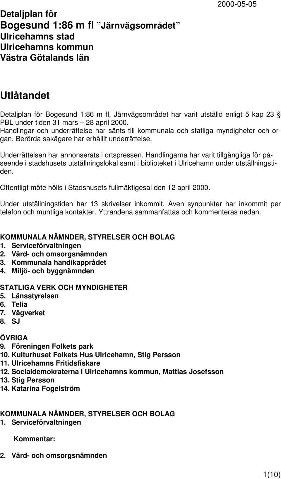 Underrättelsen har annonserats i ortspressen. Handlingarna har varit tillgängliga för påseende i stadshusets utställningslokal samt i biblioteket i Ulricehamn under utställningstiden.
