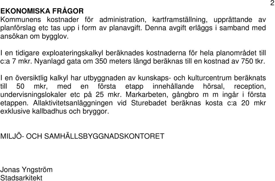 Nyanlagd gata om 350 meters längd beräknas till en kostnad av 750 tkr.