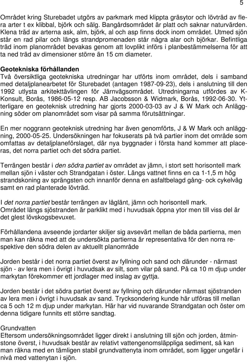 Befintliga träd inom planområdet bevakas genom att lovplikt införs i planbestämmelserna för att ta ned träd av dimensioner större än 15 cm diameter.