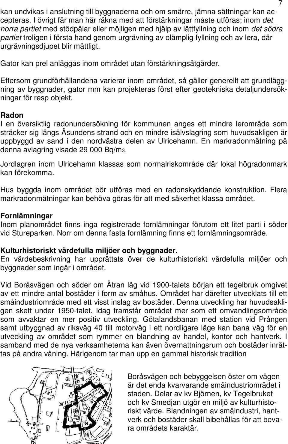 urgrävning av olämplig fyllning och av lera, där urgrävningsdjupet blir måttligt. Gator kan prel anläggas inom området utan förstärkningsåtgärder.
