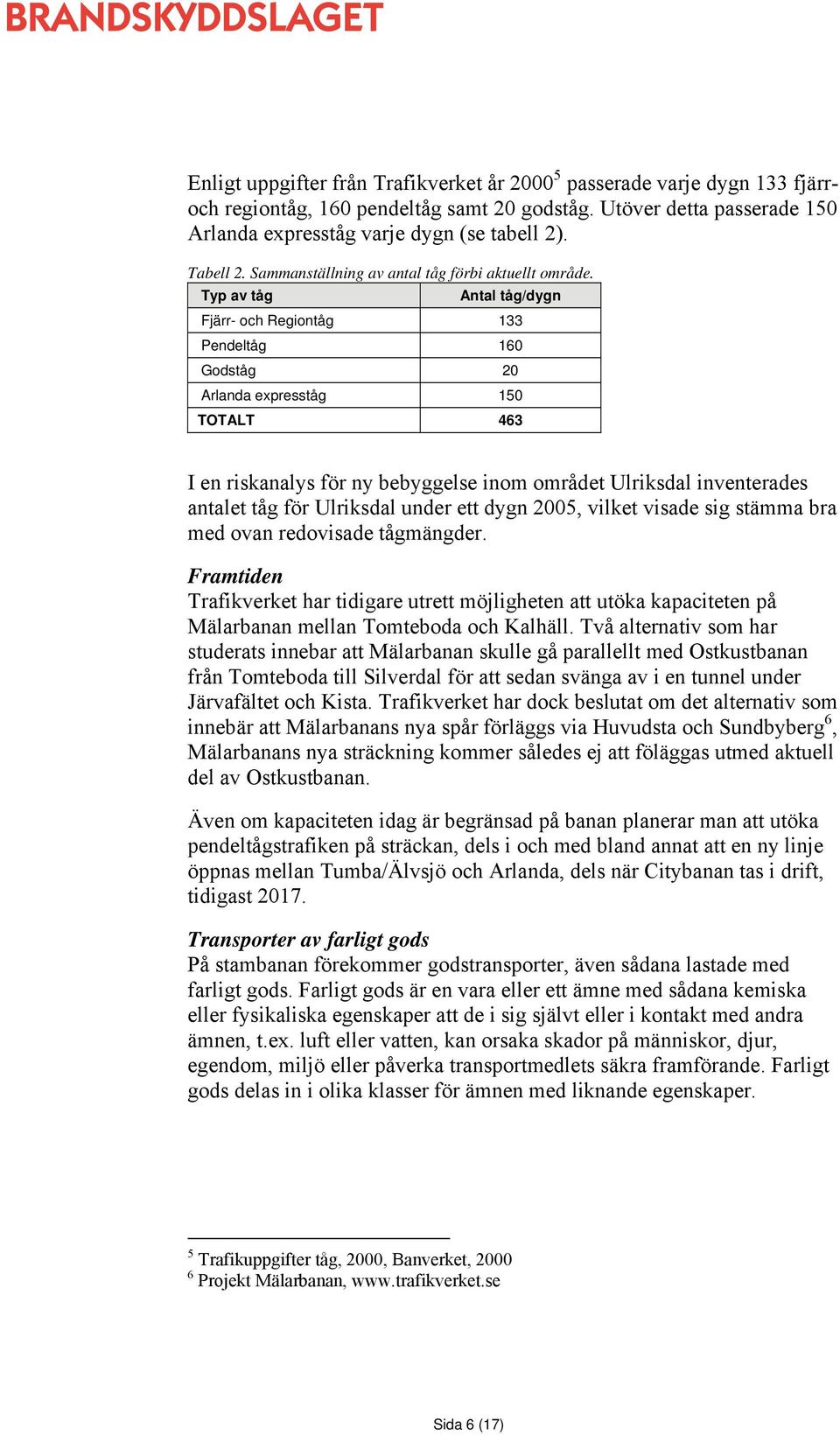 Typ av tåg Antal tåg/dygn Fjärr- och Regiontåg 133 Pendeltåg 160 Godståg 20 Arlanda expresståg 150 TOTALT 463 I en riskanalys för ny bebyggelse inom området Ulriksdal inventerades antalet tåg för