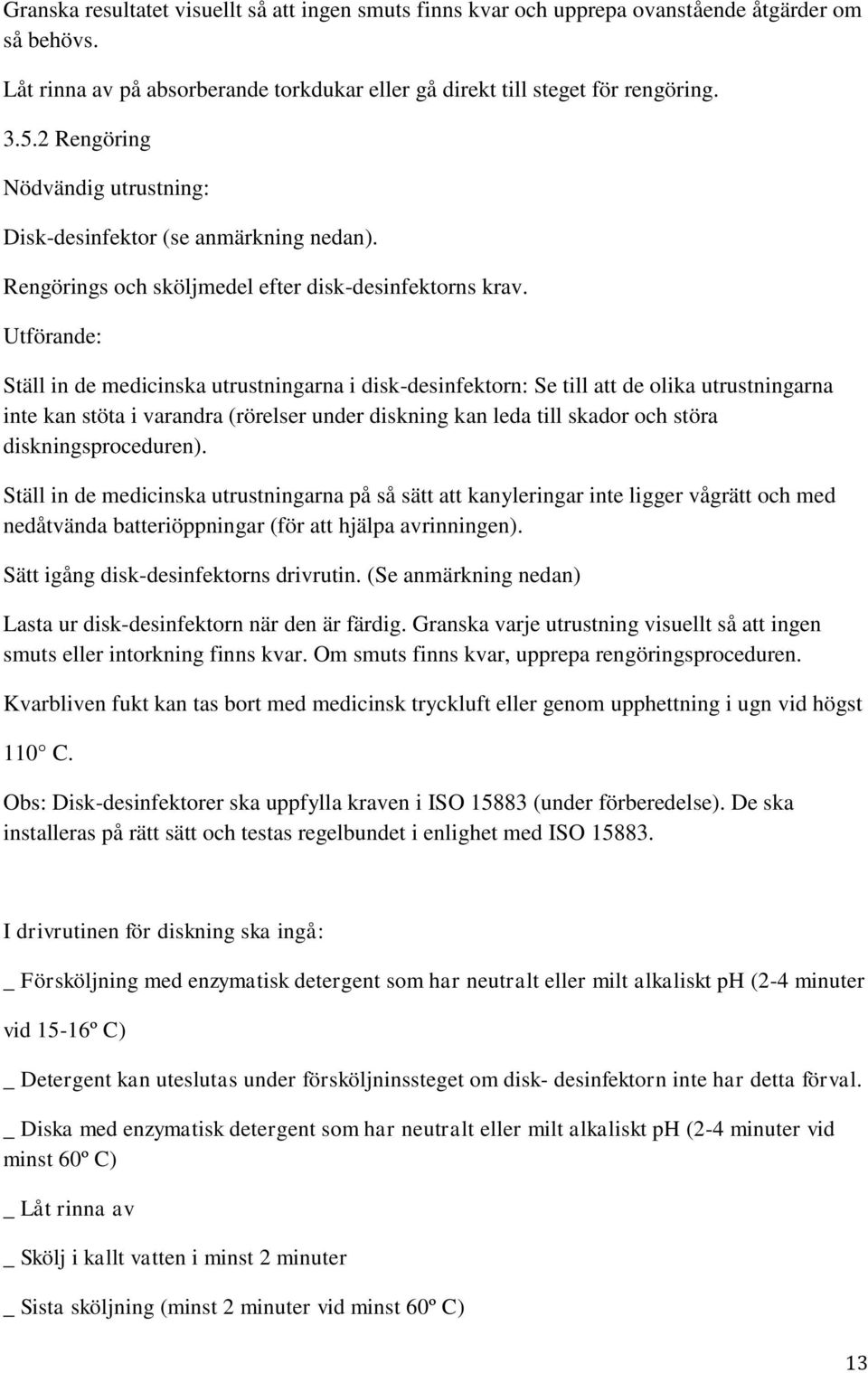 Utförande: Ställ in de medicinska utrustningarna i disk-desinfektorn: Se till att de olika utrustningarna inte kan stöta i varandra (rörelser under diskning kan leda till skador och störa