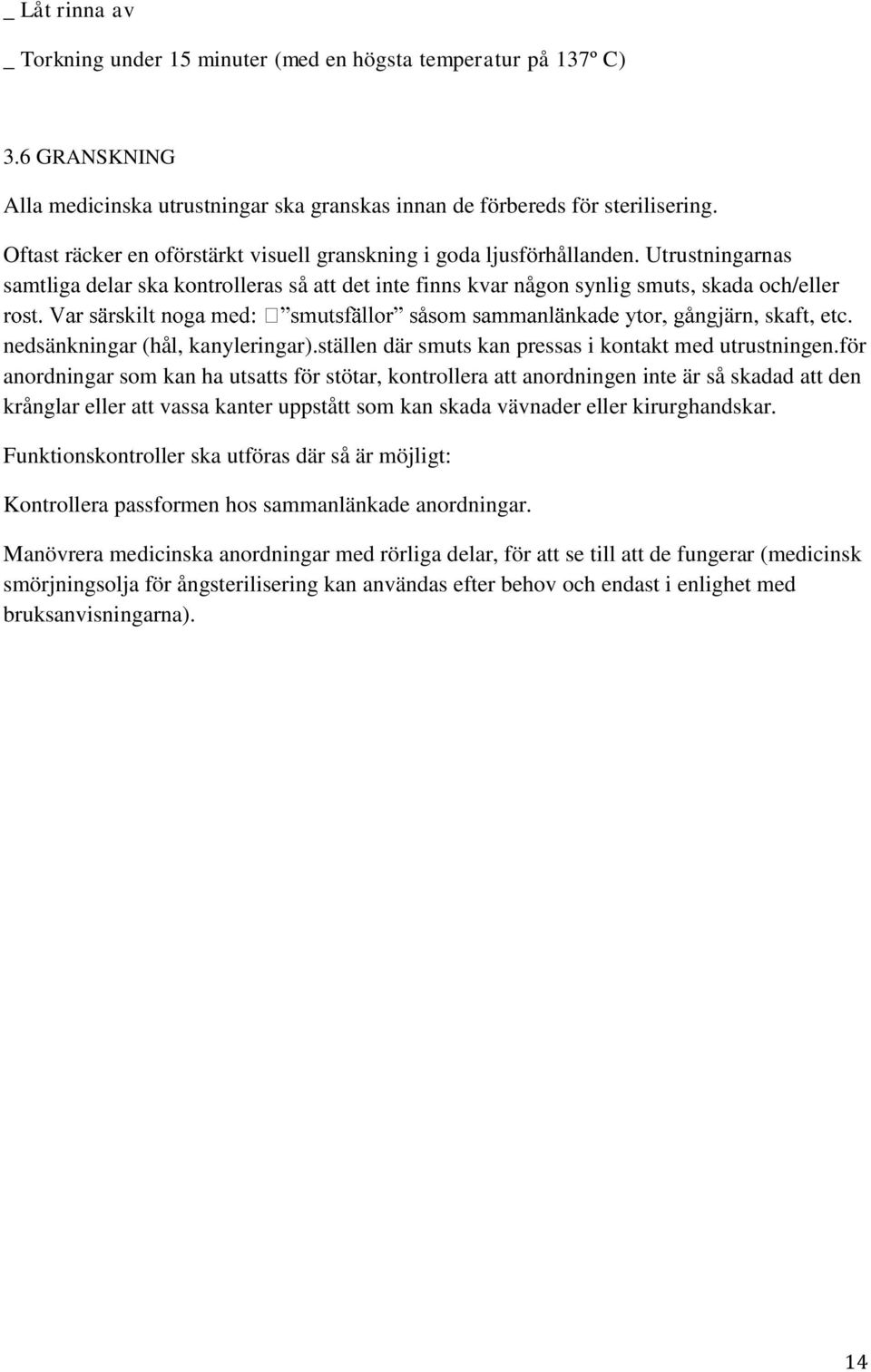 Utrustningarnas samtliga delar ska kontrolleras så att det inte finns kvar någon synlig smuts, skada och/eller gjärn, skaft, etc. nedsänkningar (hål, kanyleringar).