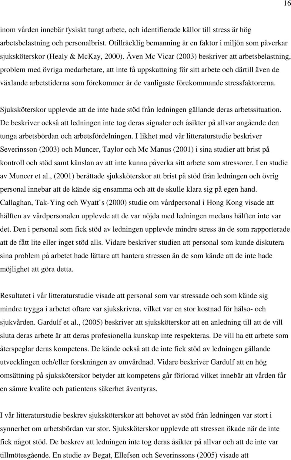 Även Mc Vicar (2003) beskriver att arbetsbelastning, problem med övriga medarbetare, att inte få uppskattning för sitt arbete och därtill även de växlande arbetstiderna som förekommer är de
