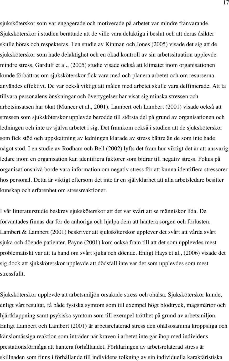 I en studie av Kinman och Jones (2005) visade det sig att de sjuksköterskor som hade delaktighet och en ökad kontroll av sin arbetssituation upplevde mindre stress. Gardulf et al.