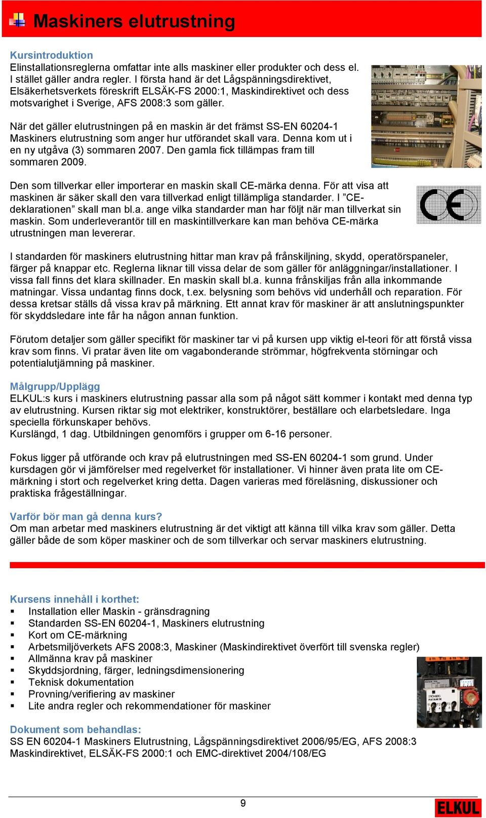 När det gäller elutrustningen på en maskin är det främst SS-EN 60204-1 Maskiners elutrustning som anger hur utförandet skall vara. Denna kom ut i en ny utgåva (3) sommaren 2007.