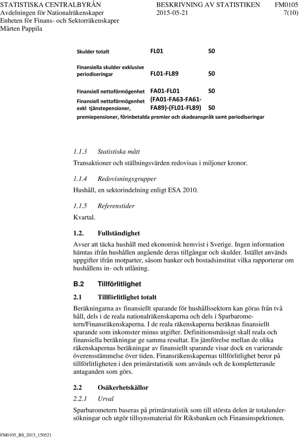 1.1.4 Redovisningsgrupper Hushåll, en sektorindelning enligt ESA 2010. 1.1.5 Referenstider Kvartal. 1.2. Fullständighet Avser att täcka hushåll med ekonomisk hemvist i Sverige.