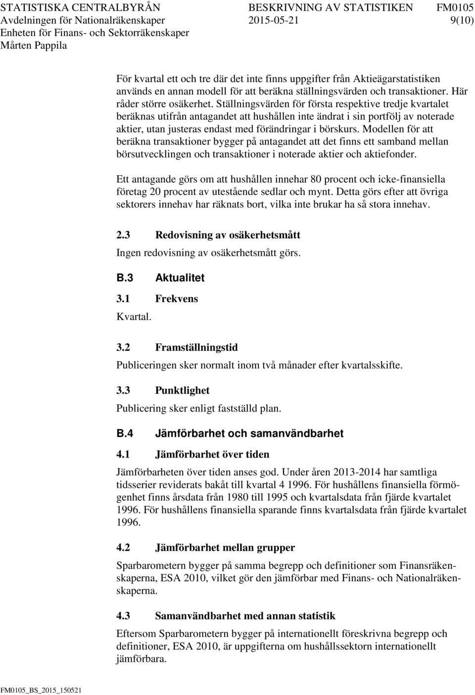 Ställningsvärden för första respektive tredje kvartalet beräknas utifrån antagandet att hushållen inte ändrat i sin portfölj av noterade aktier, utan justeras endast med förändringar i börskurs.