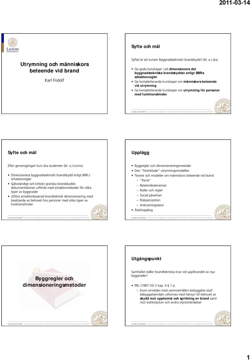 ) ska: Ge goda kunskaper i att dimensionera det byggnadstekniska brandskyddet enligt BBR:s schablonregler Ge kompletterande kunskaper om människors beteende vid utrymning Ge kompletterande kunskaper