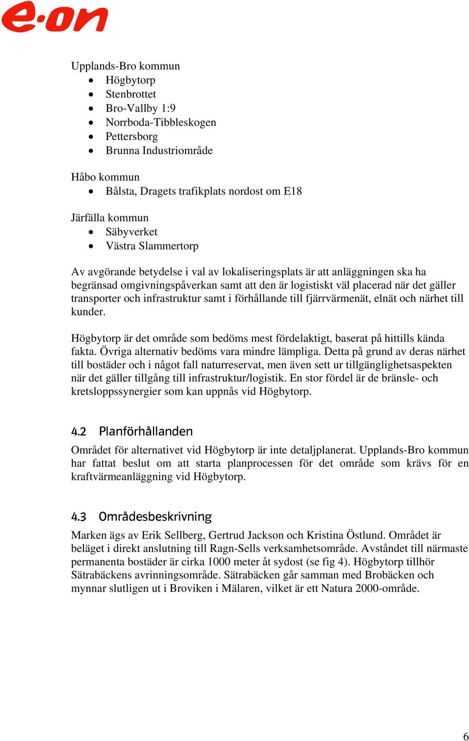 infrastruktur samt i förhållande till fjärrvärmenät, elnät och närhet till kunder. Högbytorp är det område som bedöms mest fördelaktigt, baserat på hittills kända fakta.