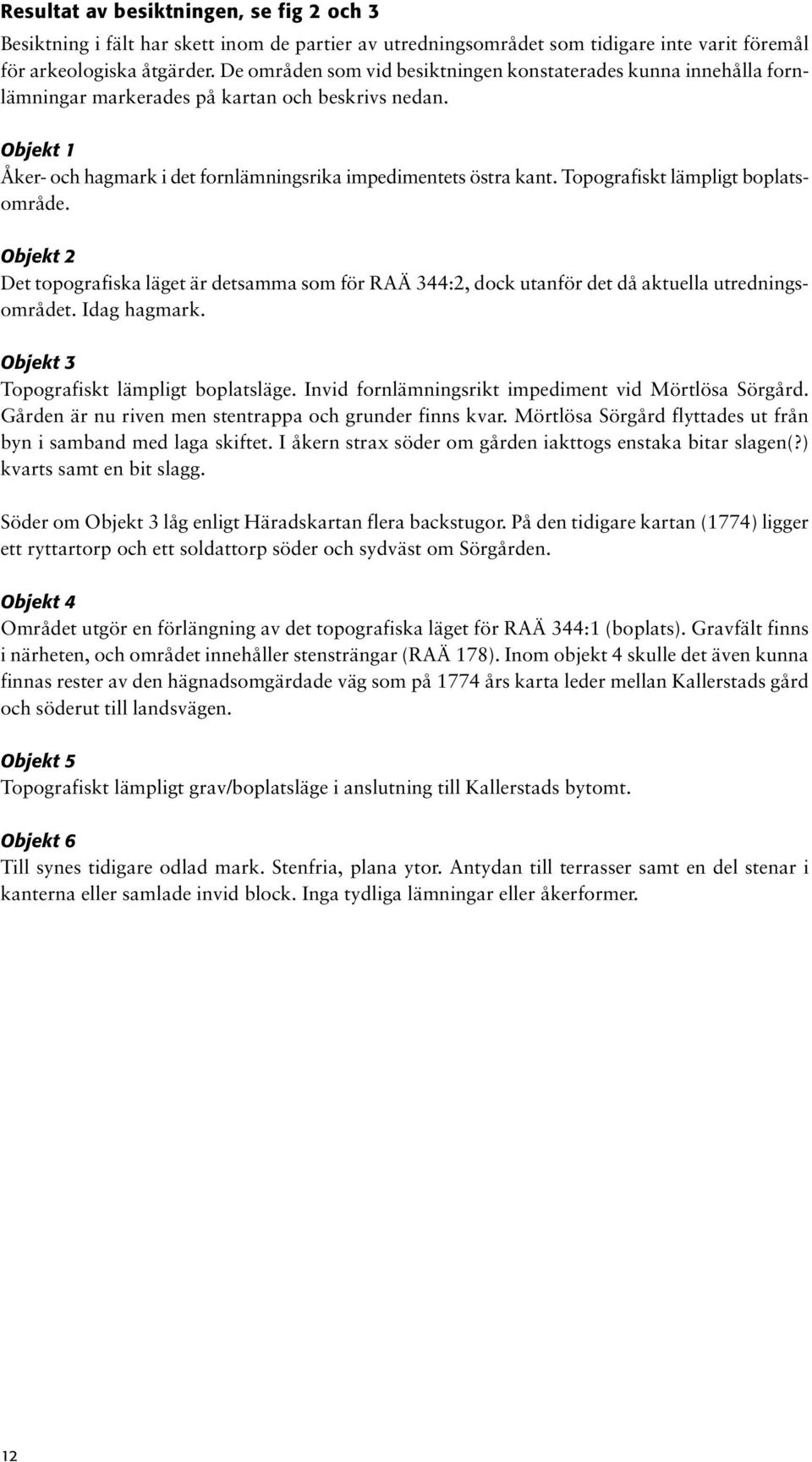 Topografiskt lämpligt boplatsområde. Objekt 2 Det topografiska läget är detsamma som för RAÄ 344:2, dock utanför det då aktuella utredningsområdet. Idag hagmark.