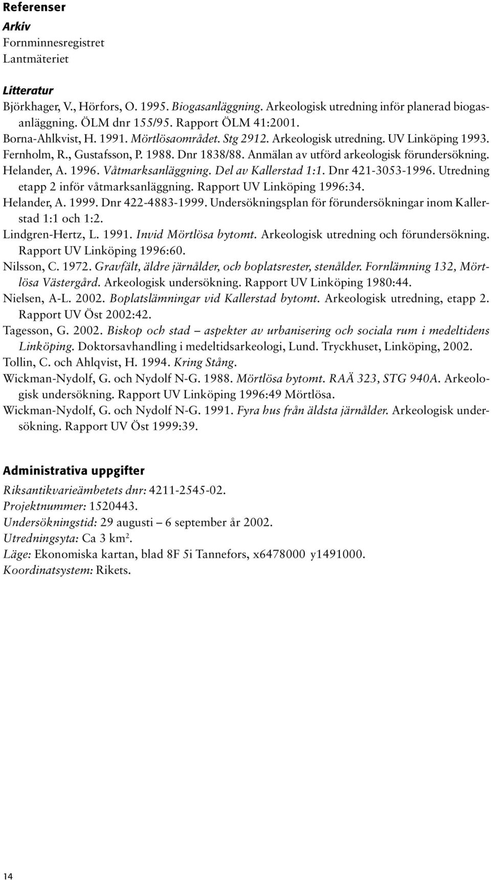Anmälan av utförd arkeologisk förundersökning. Helander, A. 1996. Våtmarksanläggning. Del av Kallerstad 1:1. Dnr 421-3053-1996. Utredning etapp 2 inför våtmarksanläggning.