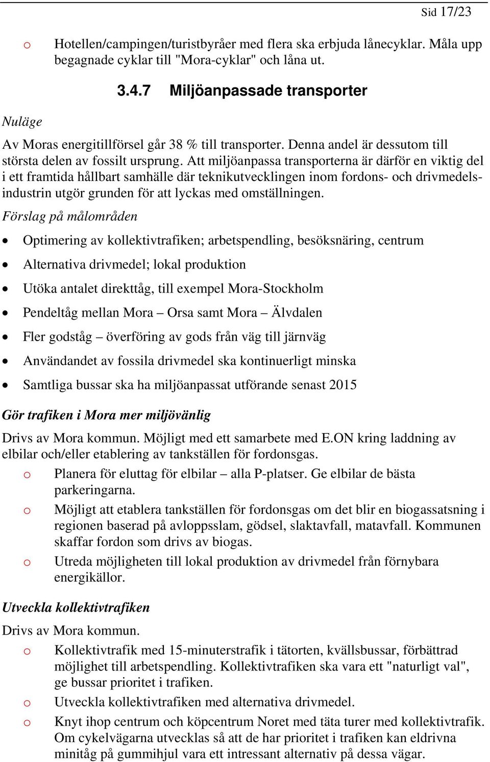 Att miljöanpassa transprterna är därför en viktig del i ett framtida hållbart samhälle där teknikutvecklingen inm frdns- ch drivmedelsindustrin utgör grunden för att lyckas med mställningen.