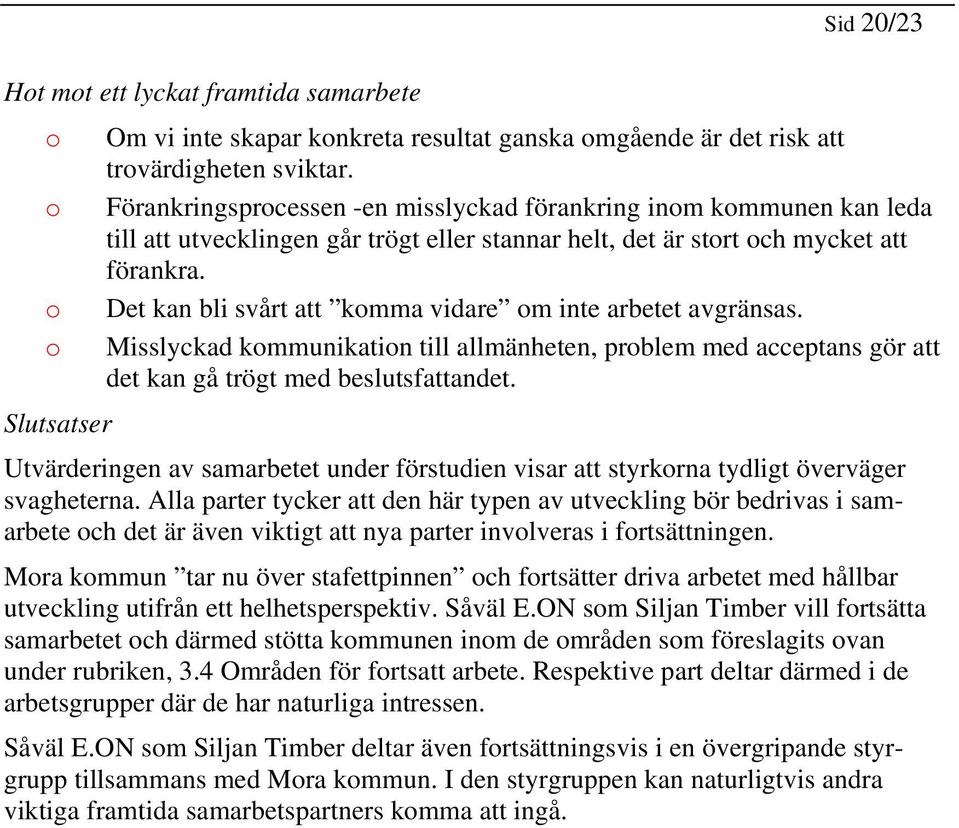 Det kan bli svårt att kmma vidare m inte arbetet avgränsas. Misslyckad kmmunikatin till allmänheten, prblem med acceptans gör att det kan gå trögt med beslutsfattandet.