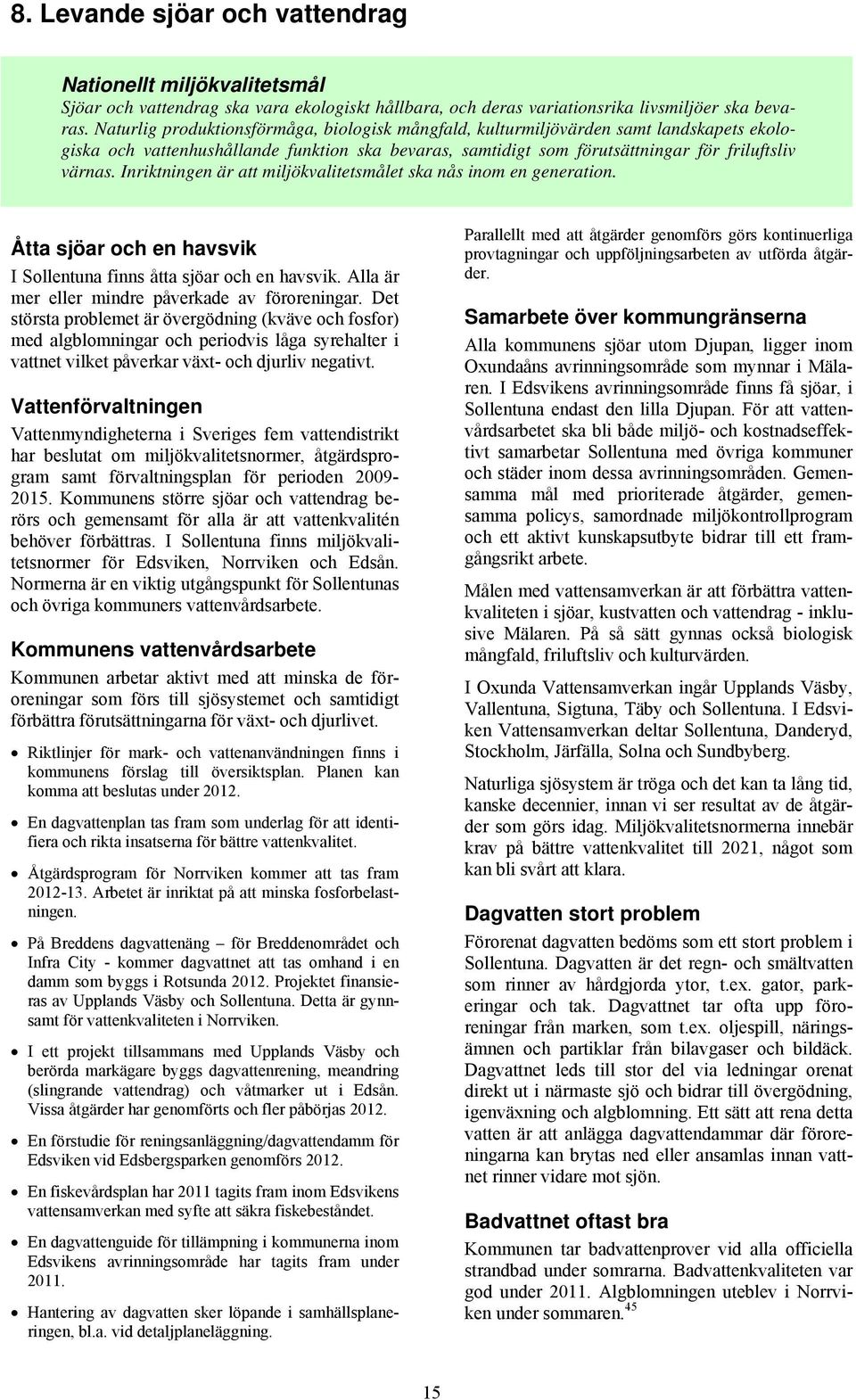 Inriktningen är att miljökvalitetsmålet ska nås inom en generation. Åtta sjöar och en havsvik I Sollentuna finns åtta sjöar och en havsvik. Alla är mer eller mindre påverkade av föroreningar.