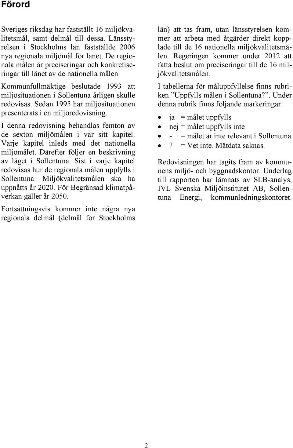 Sedan 1995 har miljösituationen presenterats i en miljöredovisning. I denna redovisning behandlas femton av de sexton miljömålen i var sitt kapitel. Varje kapitel inleds med det nationella miljömålet.