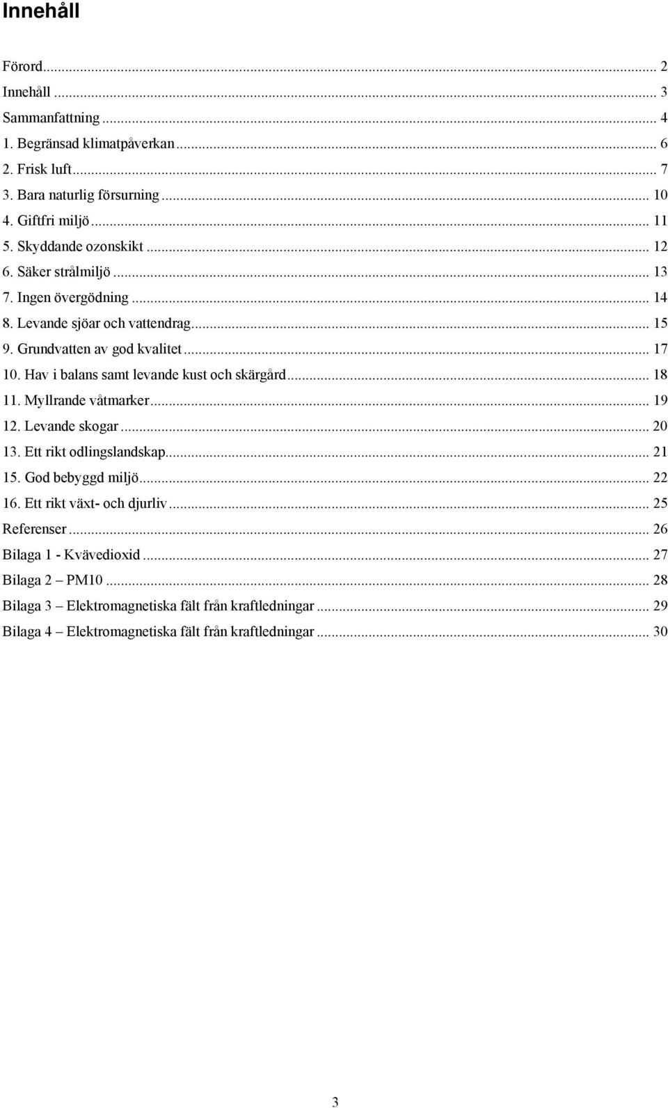 Hav i balans samt levande kust och skärgård... 18 11. Myllrande våtmarker... 19 12. Levande skogar... 20 13. Ett rikt odlingslandskap... 21 15. God bebyggd miljö... 22 16.