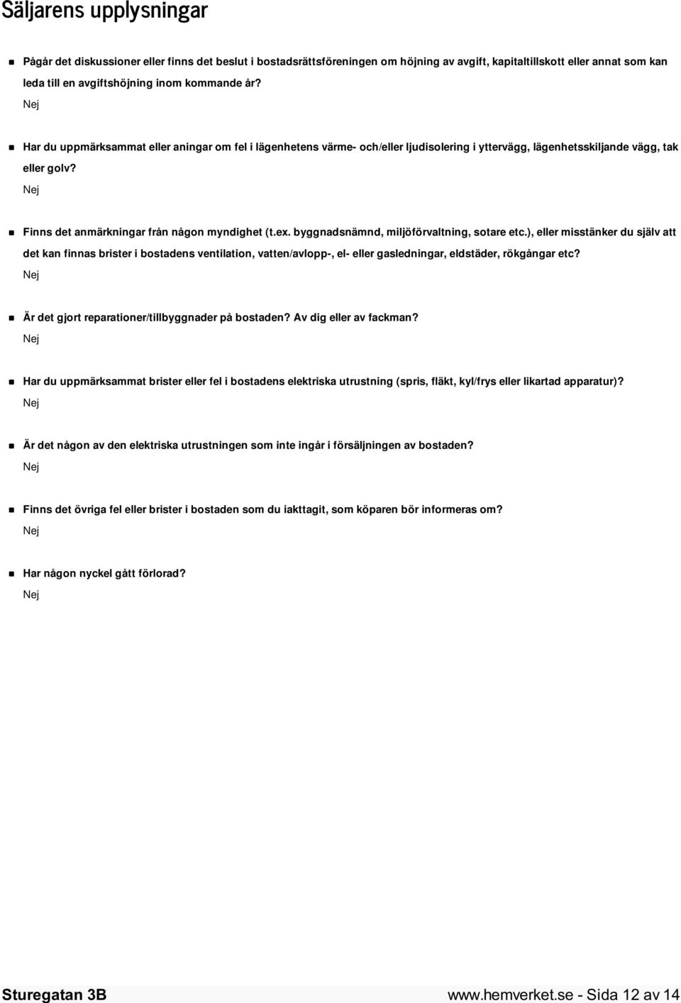 byggnadsnämnd, miljöförvaltning, sotare etc.), eller misstänker du själv att det kan finnas brister i bostadens ventilation, vatten/avlopp-, el- eller gasledningar, eldstäder, rökgångar etc?