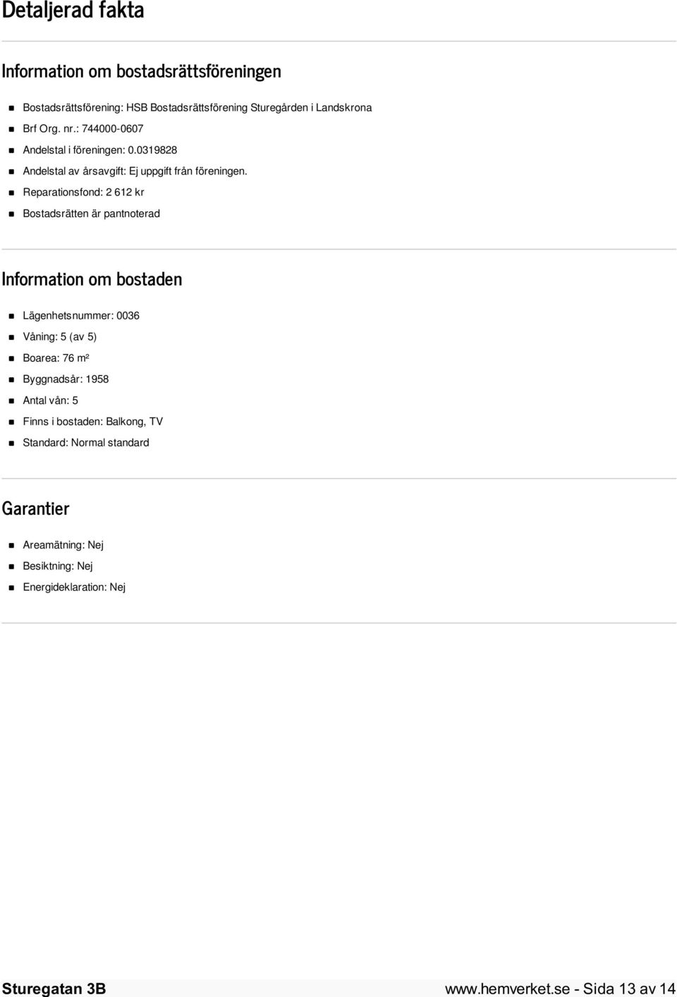Reparationsfond: 2 612 kr Bostadsrätten är pantnoterad Information om bostaden Lägenhetsnummer: 0036 Våning: 5 (av 5) Boarea: 76 m²