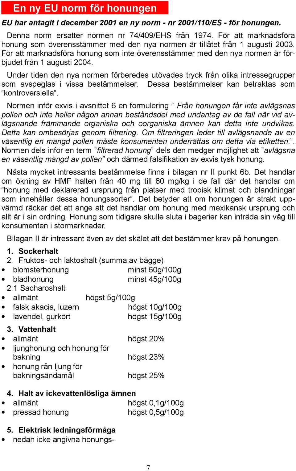 För att marknadsföra honung som inte överensstämmer med den nya normen är förbjudet från 1 augusti 2004.