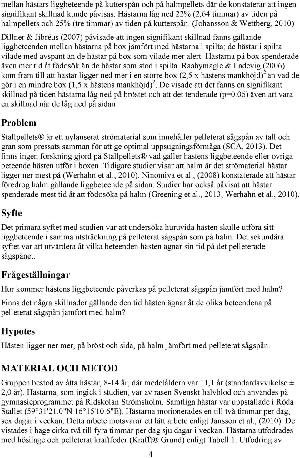 (Johansson & Wettberg, 2010) Dillner & Jibréus (2007) påvisade att ingen signifikant skillnad fanns gällande liggbeteenden mellan hästarna på box jämfört med hästarna i spilta; de hästar i spilta