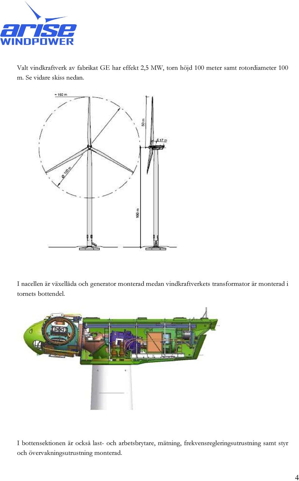 I nacellen är växellåda och generator monterad medan vindkraftverkets transformator är