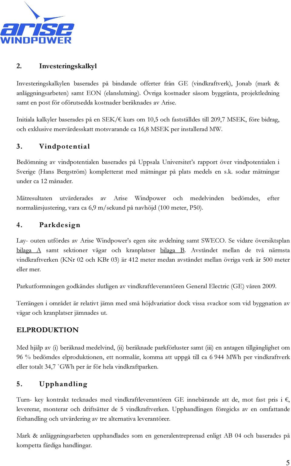 Initiala kalkyler baserades på en SEK/ kurs om 10,5 och fastställdes till 209,7 MSEK, före bidrag, och exklusive mervärdesskatt motsvarande ca 16,8 MSEK per installerad MW. 3.