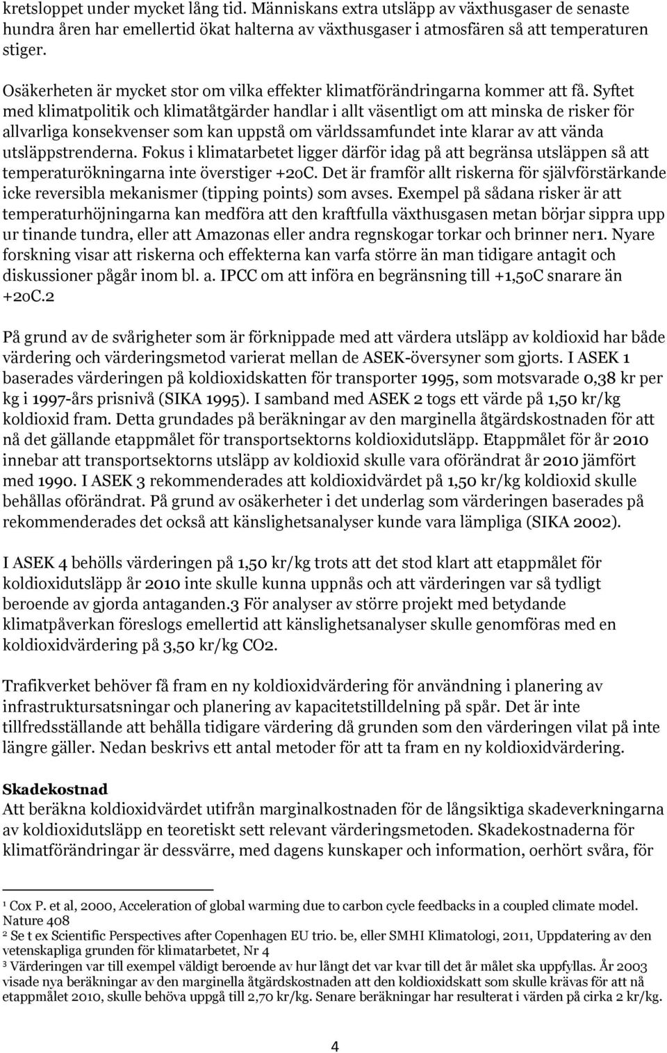 Syftet med klimatpolitik och klimatåtgärder handlar i allt väsentligt om att minska de risker för allvarliga konsekvenser som kan uppstå om världssamfundet inte klarar av att vända utsläppstrenderna.