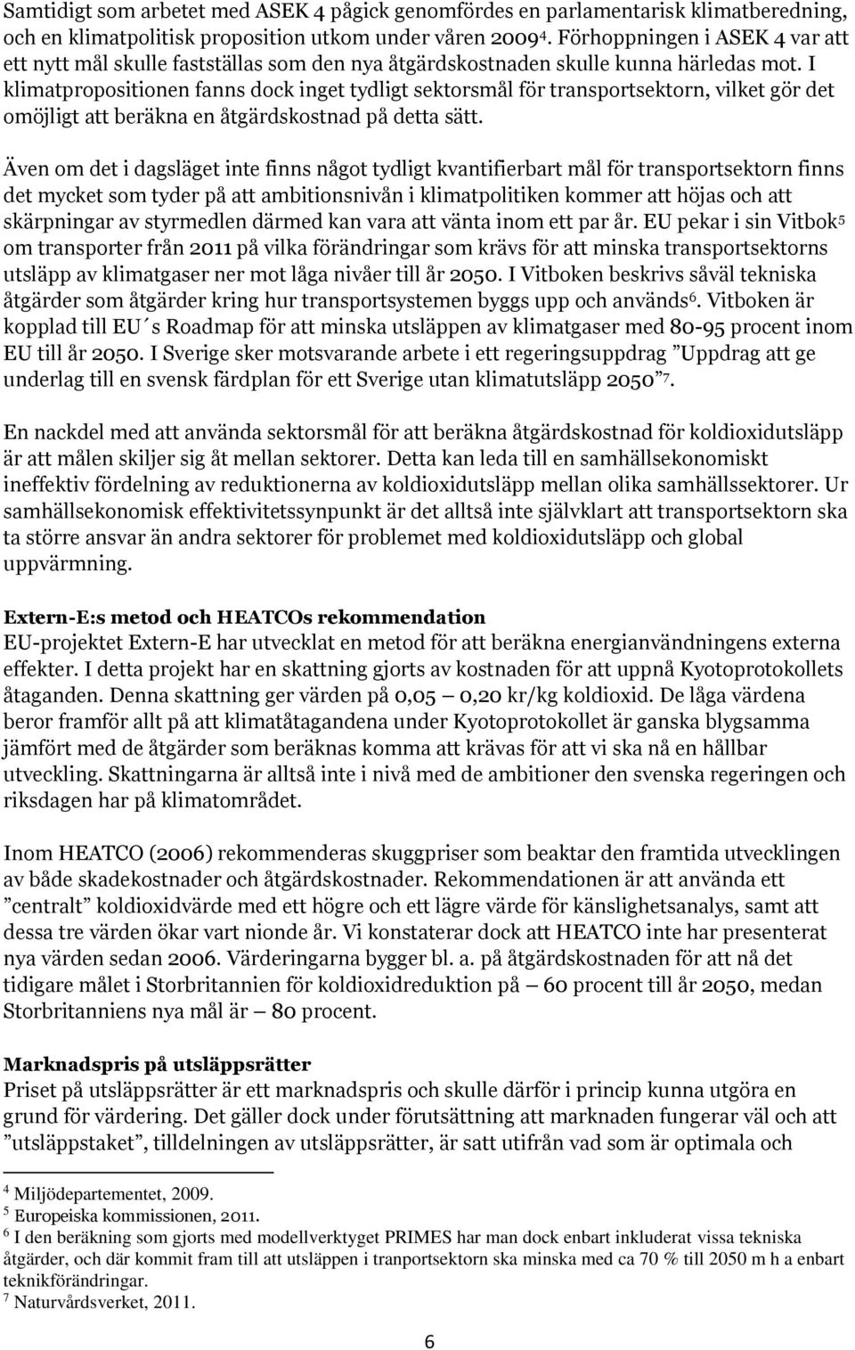 I klimatpropositionen fanns dock inget tydligt sektorsmål för transportsektorn, vilket gör det omöjligt att beräkna en åtgärdskostnad på detta sätt.