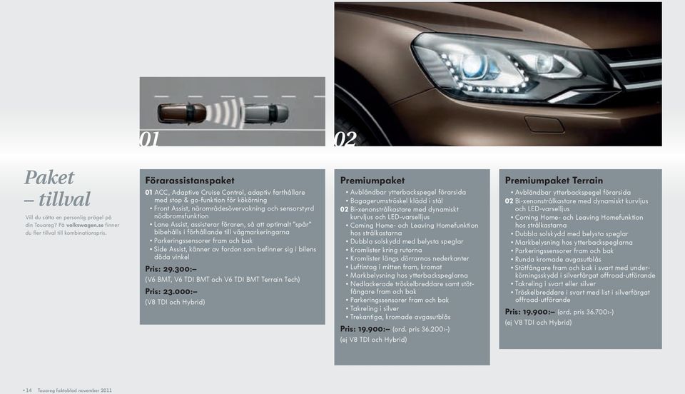 assisterar föraren, så att optimalt spår bibehålls i förhållande till vägmarkeringarna Parkeringssensorer fram och bak Side Assist, känner av fordon som befinner sig i bilens döda vinkel Pris: 29.