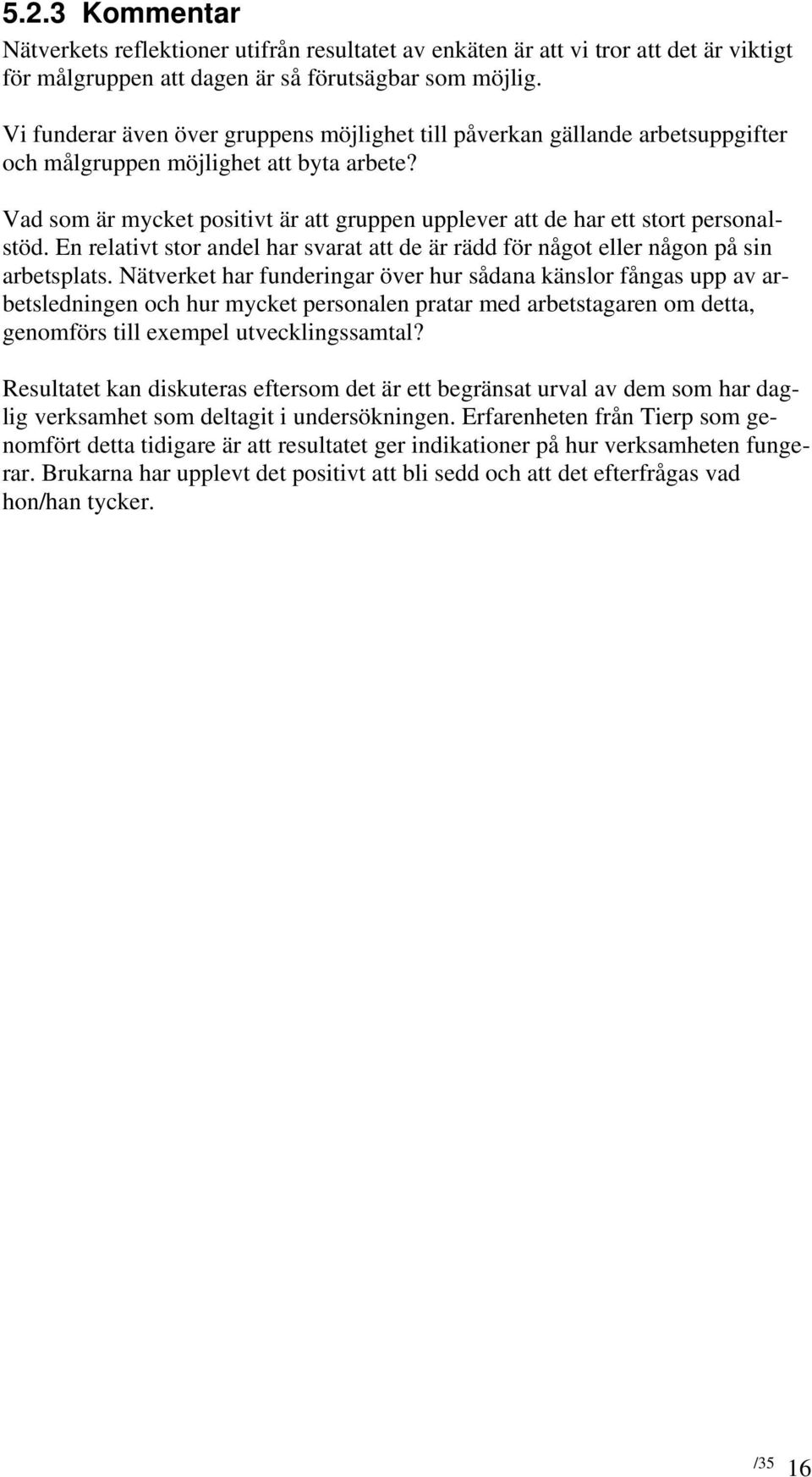 Vad som är mycket positivt är att gruppen upplever att de har ett stort personalstöd. En relativt stor andel har svarat att de är rädd för något eller någon på sin arbetsplats.