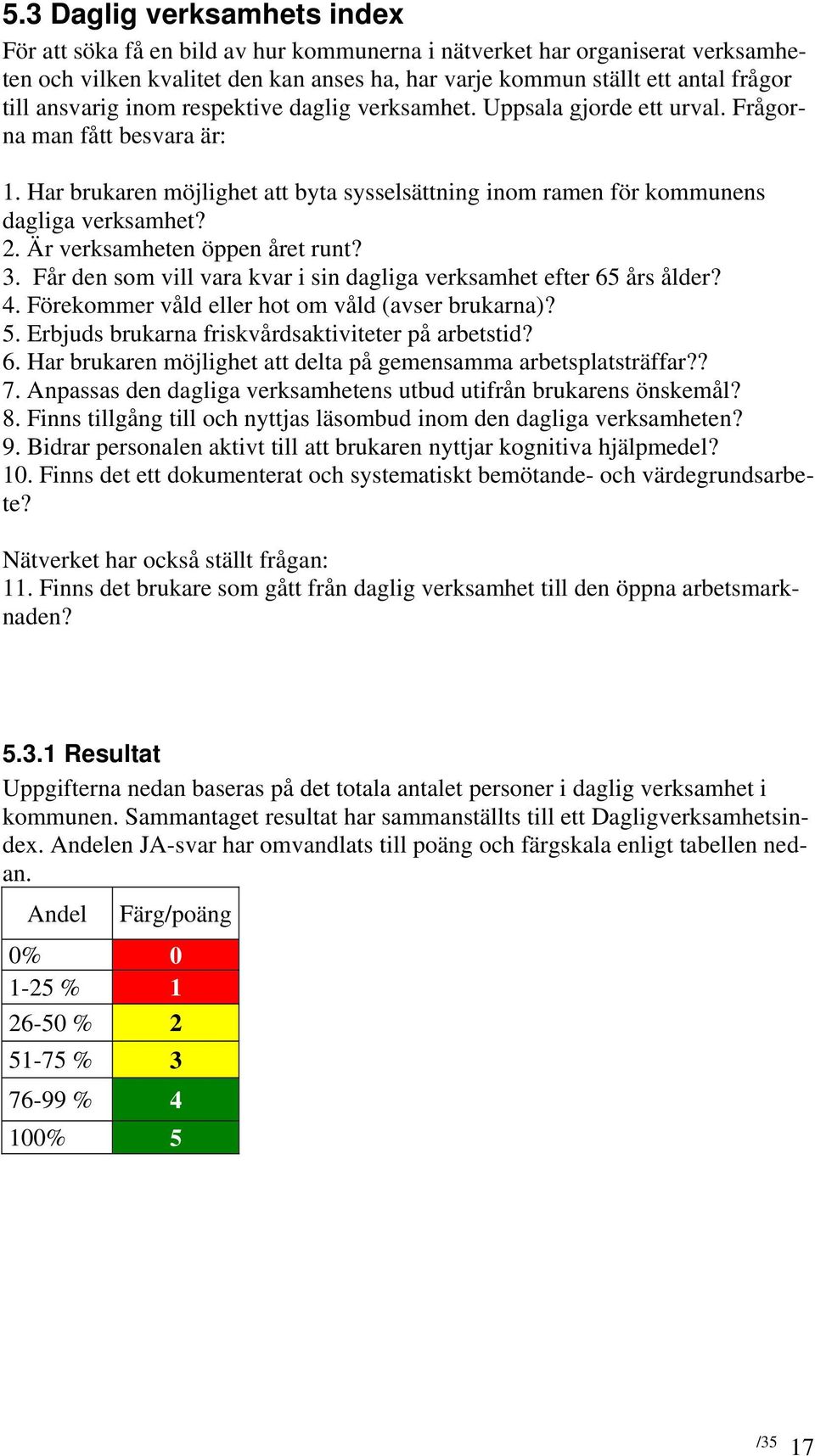 Är verksamheten öppen året runt? 3. Får den som vill vara kvar i sin dagliga verksamhet efter 65 års ålder? 4. Förekommer våld eller hot om våld (avser brukarna)? 5.