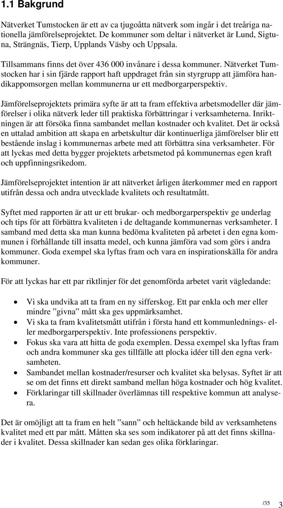 Nätverket Tumstocken har i sin fjärde rapport haft uppdraget från sin styrgrupp att jämföra handikappomsorgen mellan kommunerna ur ett medborgarperspektiv.