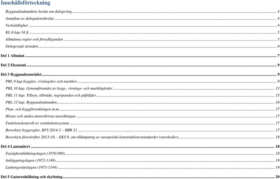 Tillsyn, tillträde, ingripanden påföljder... 15 PBL 12 kap. Byggnadsnämnden... 16 Plan- byggförordningen m.m.... 17 Hissar andra motordrivna anordningar... 17 Funktionskontroll av ventilationssystem.