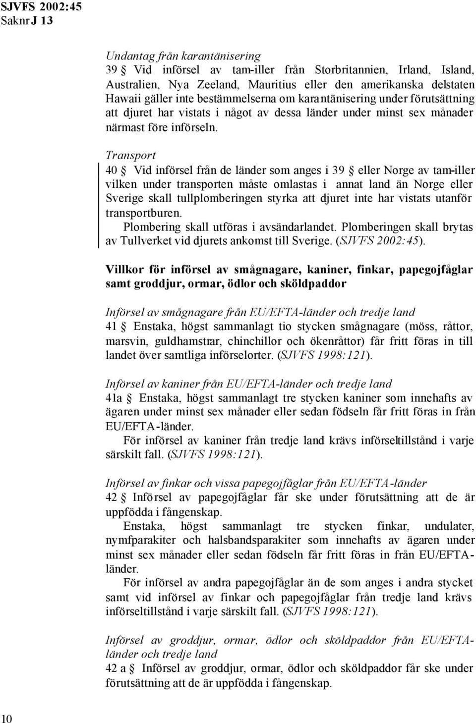 Transport 40 Vid införsel från de länder som anges i 39 eller Norge av tam-iller vilken under transporten måste omlastas i annat land än Norge eller Sverige skall tullplomberingen styrka att djuret