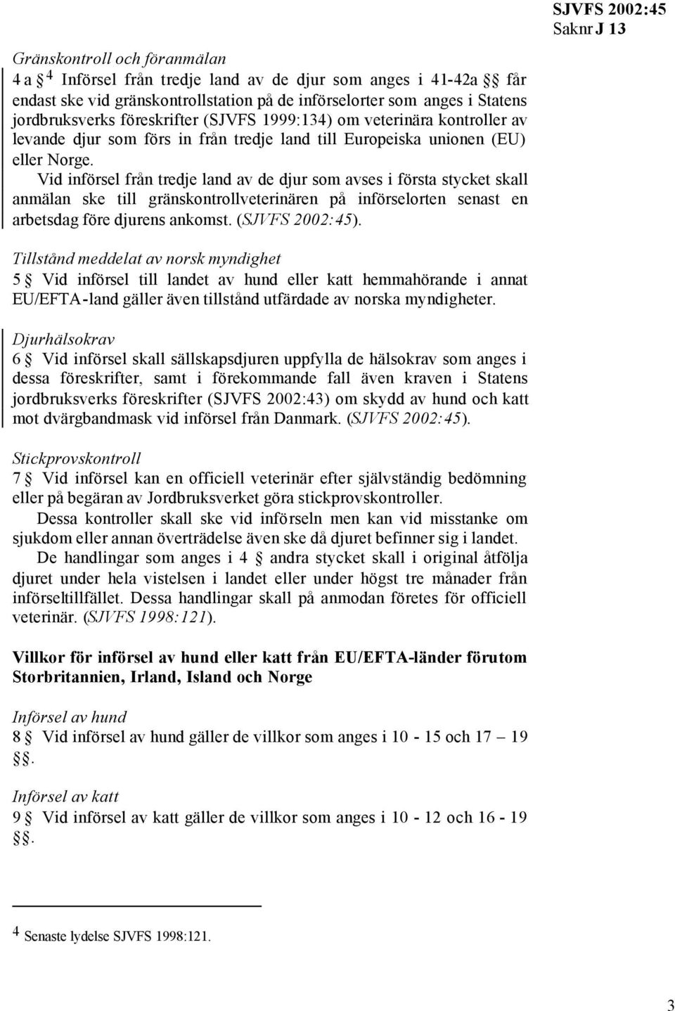 Vid införsel från tredje land av de djur som avses i första stycket skall anmälan ske till gränskontrollveterinären på införselorten senast en arbetsdag före djurens ankomst. (SJVFS 2002:45).