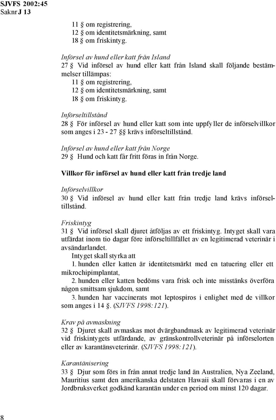 de införselvillkor som anges i 23-27 krävs införseltillstånd. Införsel av hund eller katt från Norge 29 Hund och katt får fritt föras in från Norge.