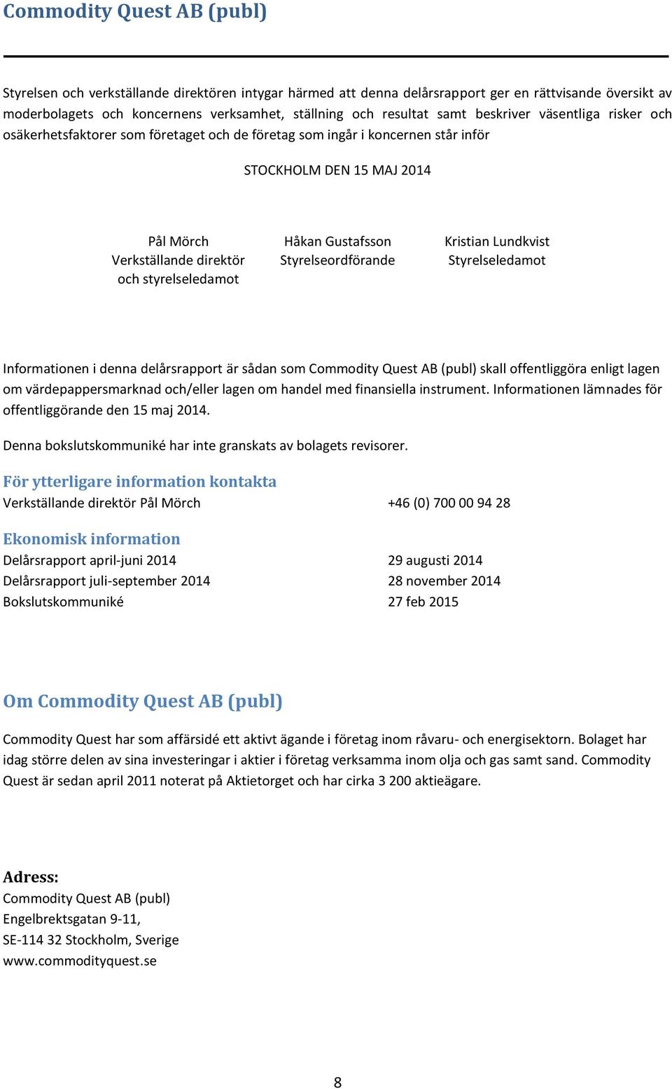 Styrelseordförande Styrelseledamot och styrelseledamot Informationen i denna delårsrapport är sådan som Commodity Quest AB (publ) skall offentliggöra enligt lagen om värdepappersmarknad och/eller