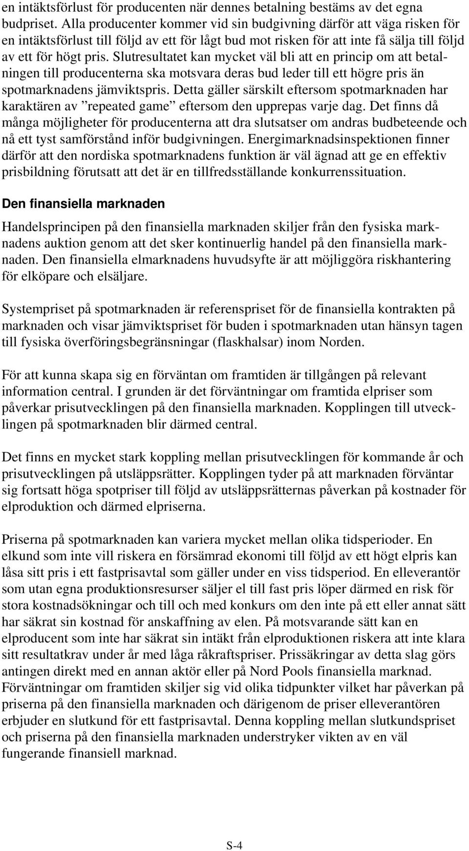 Slutresultatet kan mycket väl bli att en princip om att betalningen till producenterna ska motsvara deras bud leder till ett högre pris än spotmarknadens jämviktspris.