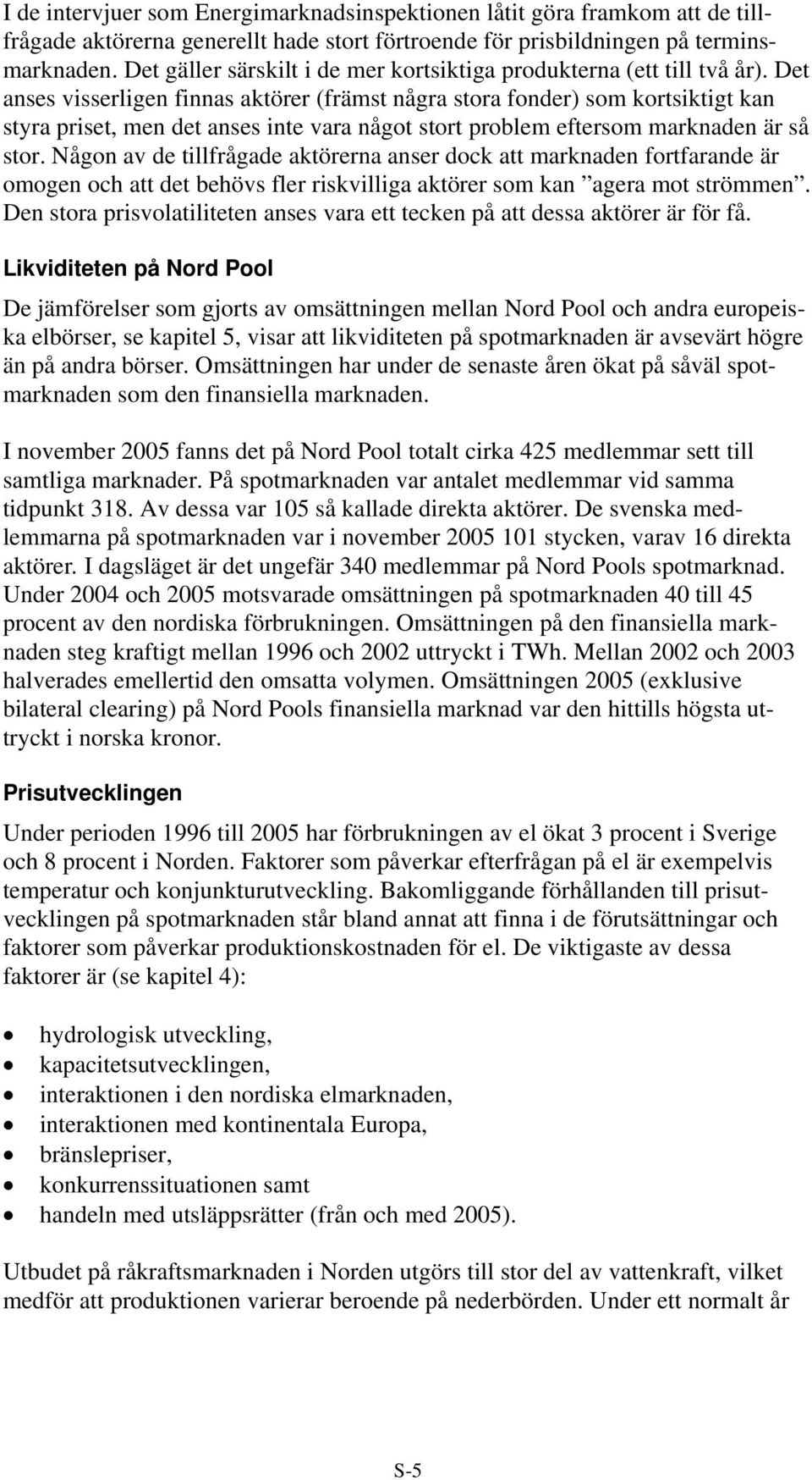 Det anses visserligen finnas aktörer (främst några stora fonder) som kortsiktigt kan styra priset, men det anses inte vara något stort problem eftersom marknaden är så stor.