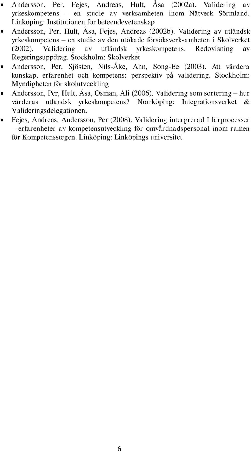 Validering av utländsk yrkeskompetens en studie av den utökade försöksverksamheten i Skolverket (2002). Validering av utländsk yrkeskompetens. Redovisning av Regeringsuppdrag.