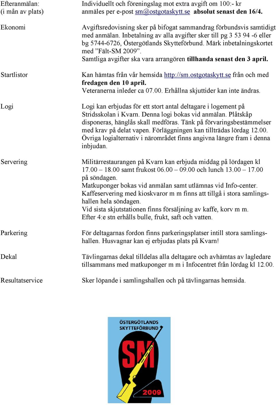 Inbetalning av alla avgifter sker till pg 3 53 94-6 eller bg 5744-6726, Östergötlands Skytteförbund. Märk inbetalningskortet med Fält-SM 2009.