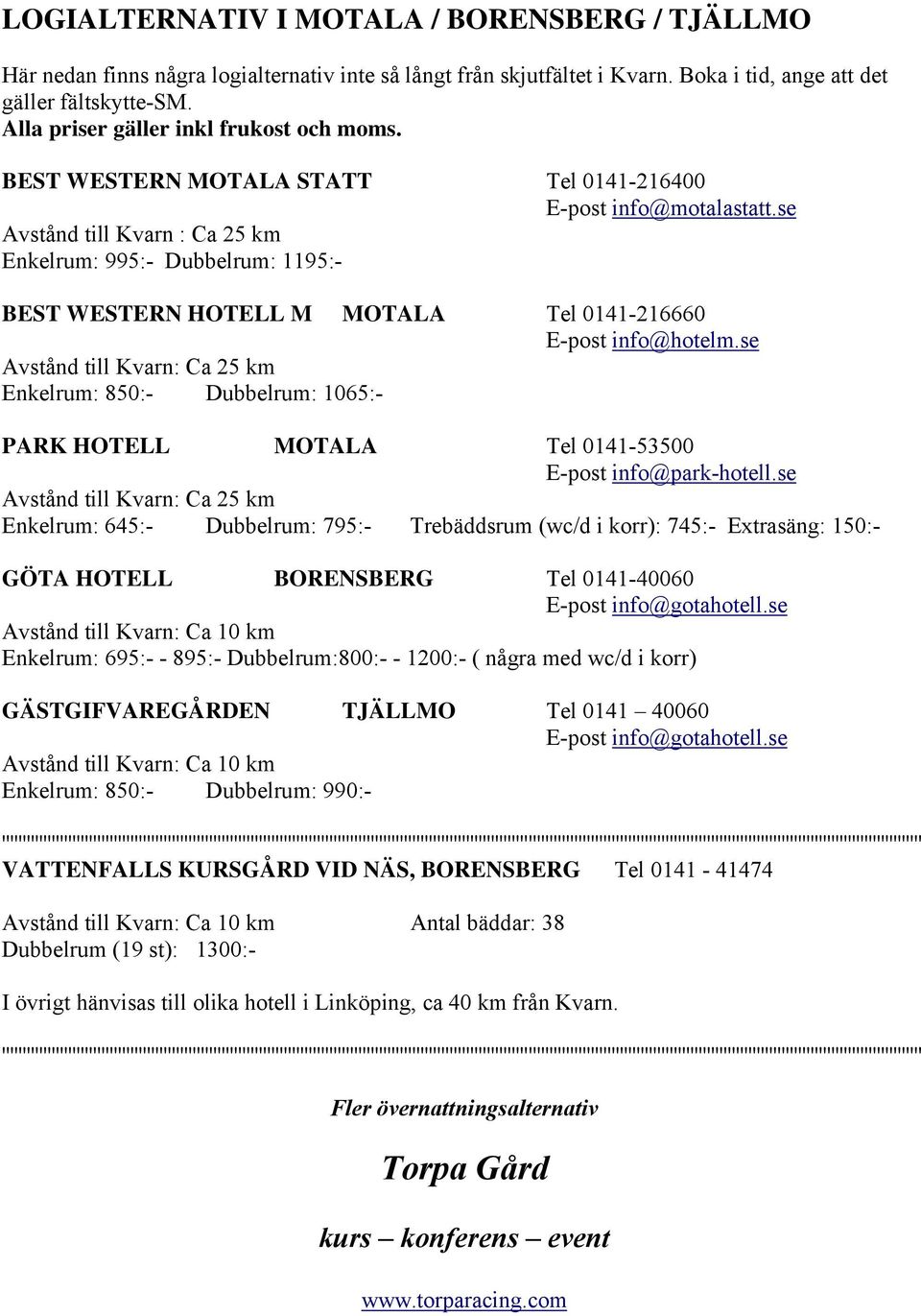 se Avstånd till Kvarn : Ca 25 km Enkelrum: 995:- Dubbelrum: 1195:- BEST WESTERN HOTELL M MOTALA Tel 0141-216660 E-post info@hotelm.