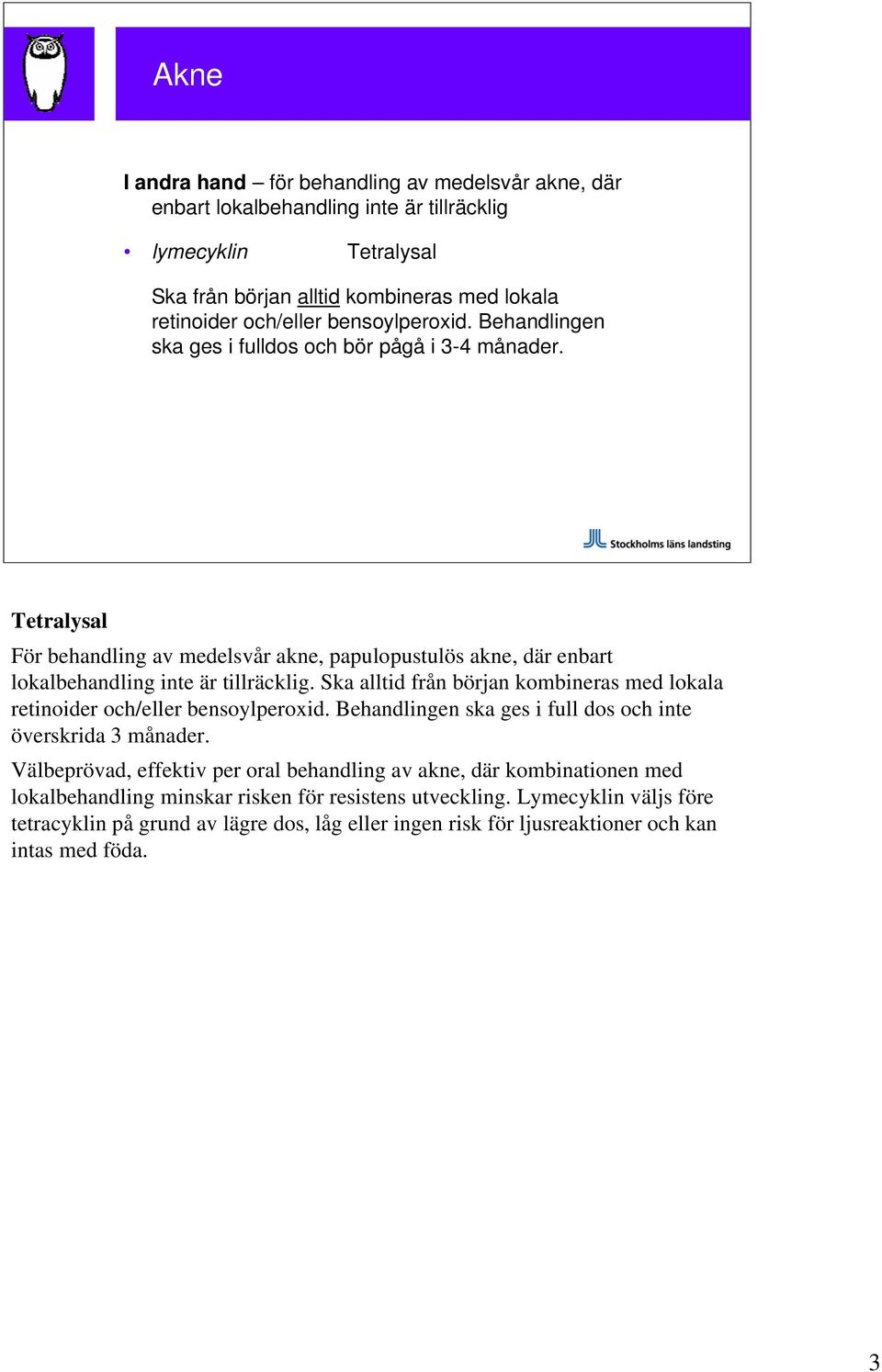 Ska alltid från början kombineras med lokala retinoider och/eller bensoylperoxid. Behandlingen ska ges i full dos och inte överskrida 3 månader.