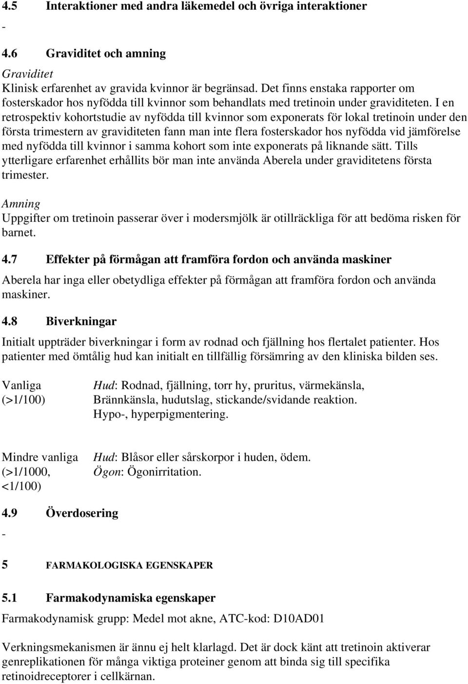 I en retrospektiv kohortstudie av nyfödda till kvinnor som exponerats för lokal tretinoin under den första trimestern av graviditeten fann man inte flera fosterskador hos nyfödda vid jämförelse med